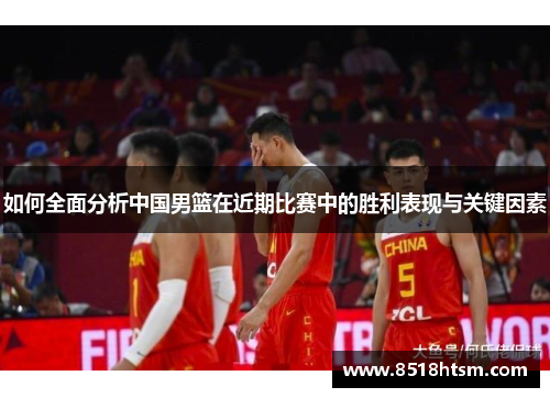 如何全面分析中国男篮在近期比赛中的胜利表现与关键因素